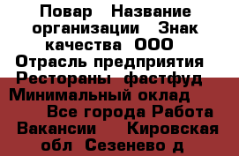 Повар › Название организации ­ Знак качества, ООО › Отрасль предприятия ­ Рестораны, фастфуд › Минимальный оклад ­ 20 000 - Все города Работа » Вакансии   . Кировская обл.,Сезенево д.